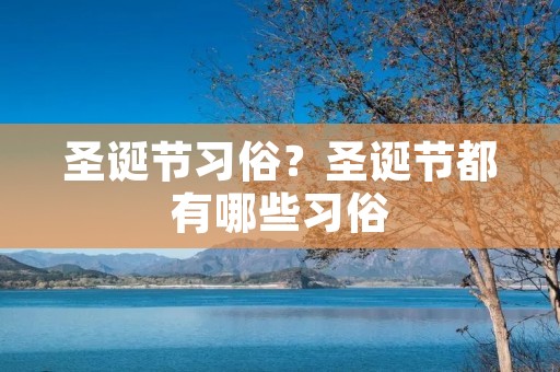 圣诞节习俗?圣诞节都有哪些习俗 圣诞节习俗?圣诞节都有哪些习俗