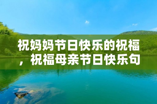 祝妈妈节日快乐的祝福,祝福母亲节日快乐句子【精】 祝妈妈节日快乐的祝福,祝福母亲节日快乐句子【精】