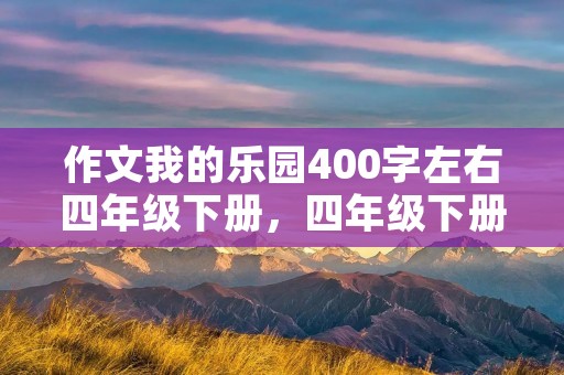 作文我的乐园400字左右四年级下册，四年级下册我的乐园作文400字5篇
