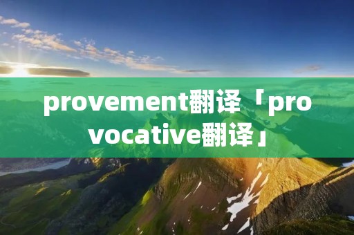provement翻译「provocative翻译」 provement翻译「provocative翻译」
