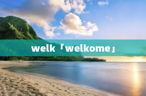 welk「welkome」