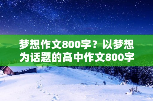梦想作文800字?以梦想为话题的高中作文800字 梦想作文800字?以梦想为话题的高中作文800字