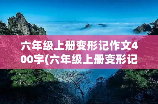 六年级上册变形记作文400字(六年级上册变形记作文400字5篇)