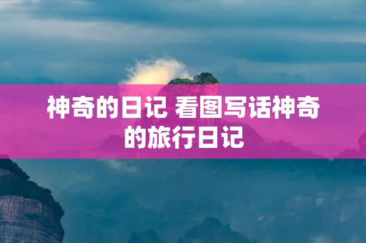 神奇的日记 看图写话神奇的旅行日记 神奇的日记 看图写话神奇的旅行日记
