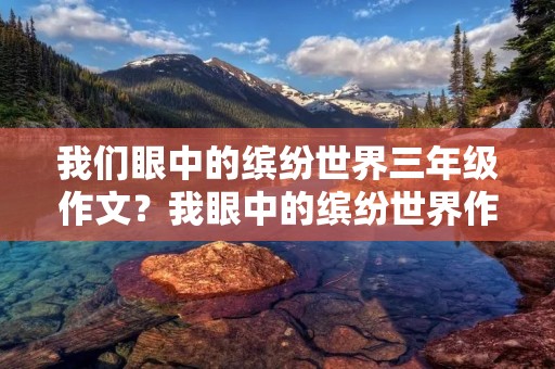 我们眼中的缤纷世界三年级作文？我眼中的缤纷世界作文三年级300字