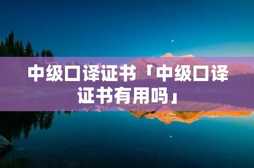 中级口译证书「中级口译证书有用吗」
