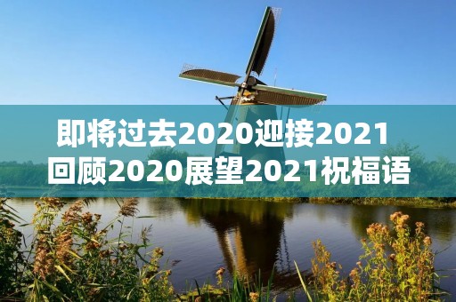 即将过去2020迎接2021 回顾2020展望2021祝福语
