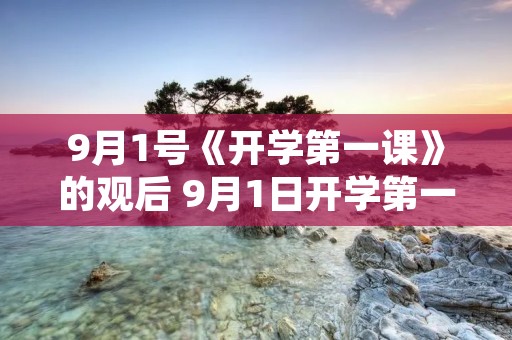 9月1号《开学第一课》的观后 9月1日开学第一课观看后的感想