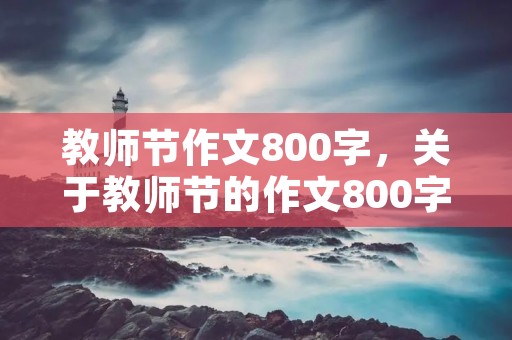 教师节作文800字，关于教师节的作文800字【5篇】