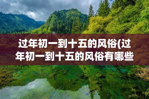 过年初一到十五的风俗(过年初一到十五的风俗有哪些)