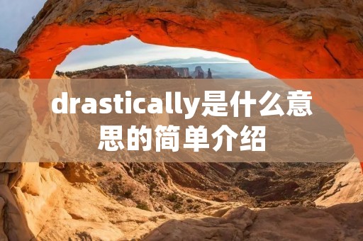 drastically是什么意思的简单介绍 drastically是什么意思的简单介绍