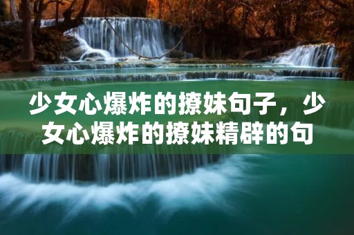 少女心爆炸的撩妹句子,少女心爆炸的撩妹精辟的句子