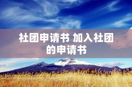 社团申请书 加入社团的申请书 社团申请书 加入社团的申请书