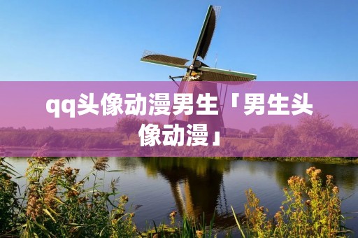 qq头像动漫男生「男生头像动漫」