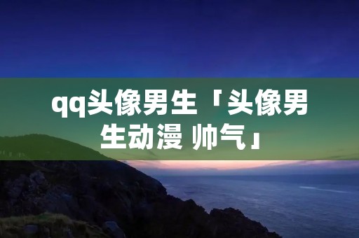 qq头像男生「头像男生动漫 帅气」