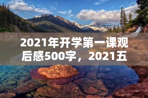 2021年开学第一课观后感500字,2021五年级开学第一课观后感500字5篇