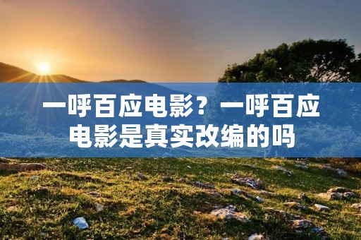 一呼百应电影？一呼百应电影是真实改编的吗