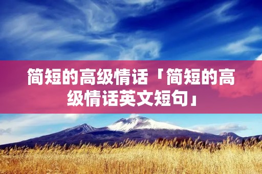 简短的高级情话「简短的高级情话英文短句」