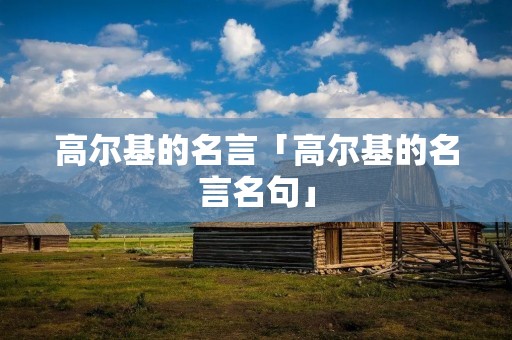 高尔基的名言「高尔基的名言名句」