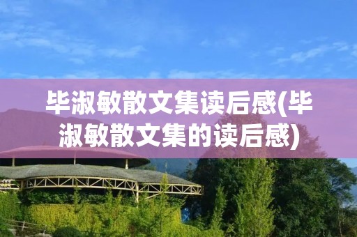 毕淑敏散文集读后感(毕淑敏散文集的读后感) 毕淑敏散文集读后感(毕淑敏散文集的读后感)