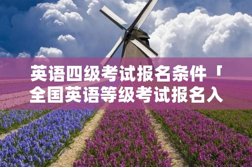 英语四级考试报名条件「全国英语等级考试报名入口」
