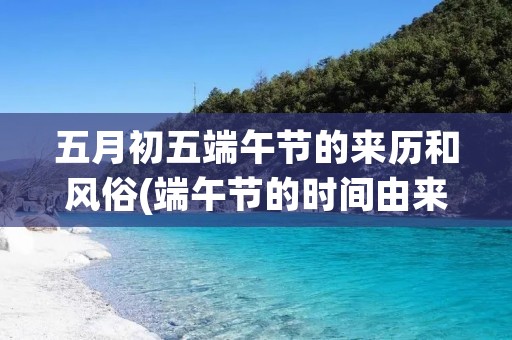 五月初五端午节的来历和风俗(端午节的时间由来和风俗) 五月初五端午节的来历和风俗(端午节的时间由来和风俗)