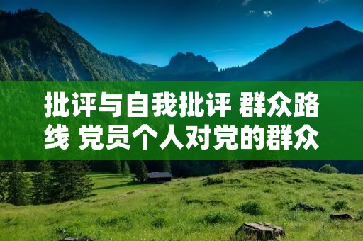 批评与自我批评 群众路线 党员个人对党的群众路线认识不深怎么整改 批评与自我批评 群众路线 党员个人对党的群众路线认识不深怎么整改