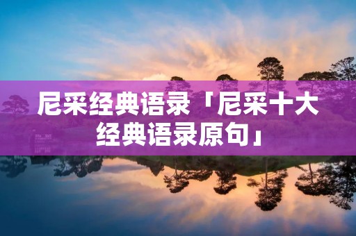 尼采经典语录「尼采十大经典语录原句」