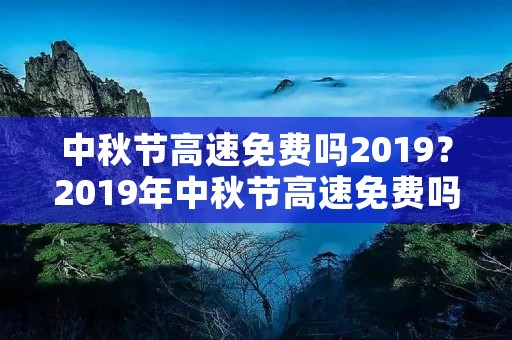 中秋节高速免费吗2019?2019年中秋节高速免费吗 中秋节高速免费吗2019?2019年中秋节高速免费吗