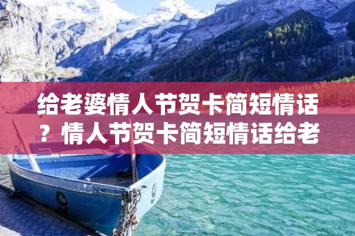 给老婆情人节贺卡简短情话?情人节贺卡简短情话给老婆 给老婆情人节贺卡简短情话?情人节贺卡简短情话给老婆