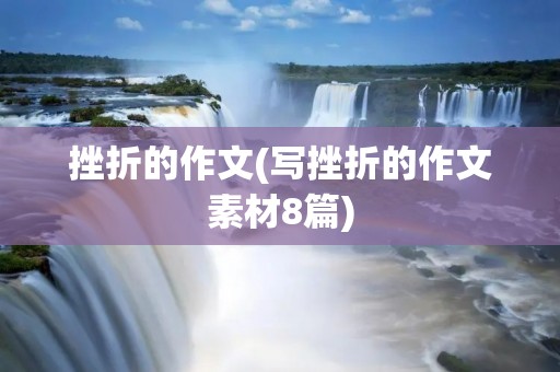 挫折的作文(写挫折的作文素材8篇) 挫折的作文(写挫折的作文素材8篇)