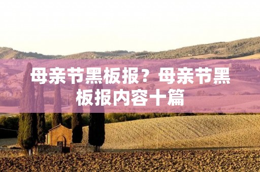 母亲节黑板报?母亲节黑板报内容十篇 母亲节黑板报?母亲节黑板报内容十篇
