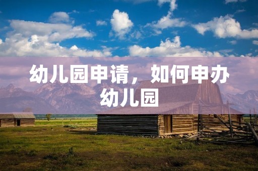 幼儿园申请,如何申办幼儿园 幼儿园申请,如何申办幼儿园
