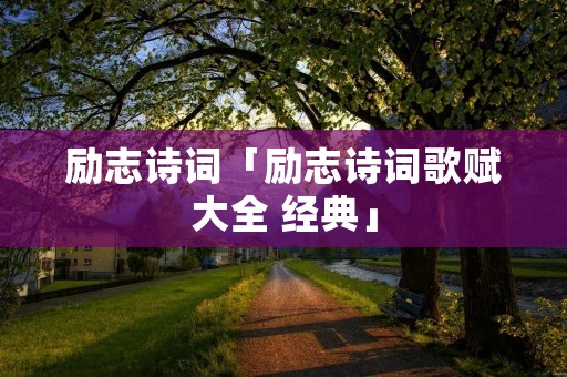 励志诗词「励志诗词歌赋大全 经典」