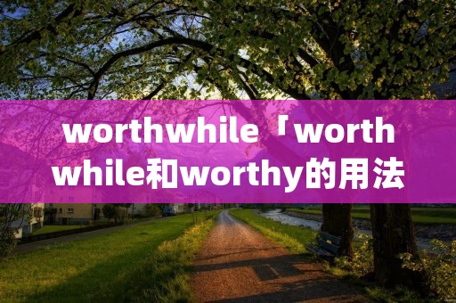 worthwhile「worthwhile和worthy的用法」