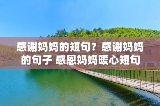 感谢妈妈的短句?感谢妈妈的句子 感恩妈妈暖心短句 感谢妈妈的短句?感谢妈妈的句子 感恩妈妈暖心短句