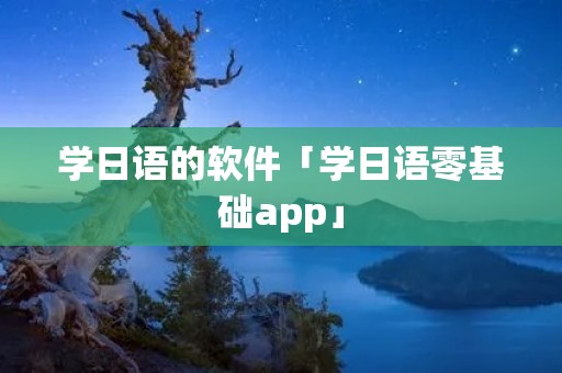 学日语的软件「学日语零基础app」