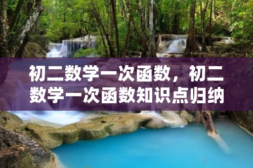初二数学一次函数,初二数学一次函数知识点归纳有哪些 初二数学一次函数,初二数学一次函数知识点归纳有哪些