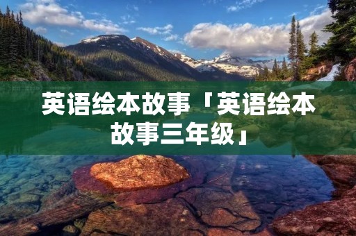 英语绘本故事「英语绘本故事三年级」