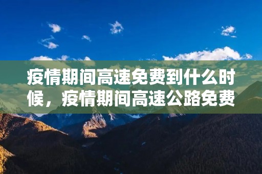 **期间高速免费到什么时候,**期间高速公路免费时间 **期间高速免费到什么时候,**期间高速公路免费时间