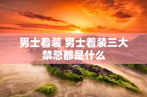男士着装 男士着装三大禁忌都是什么