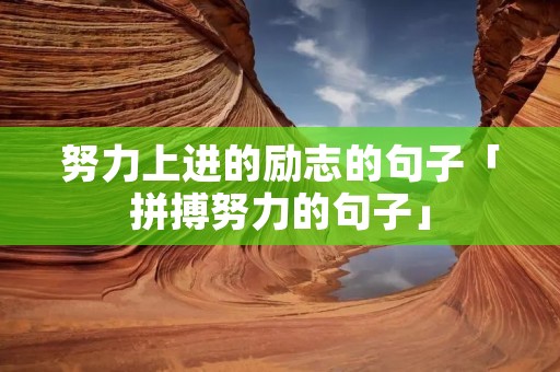 努力上进的励志的句子「拼搏努力的句子」