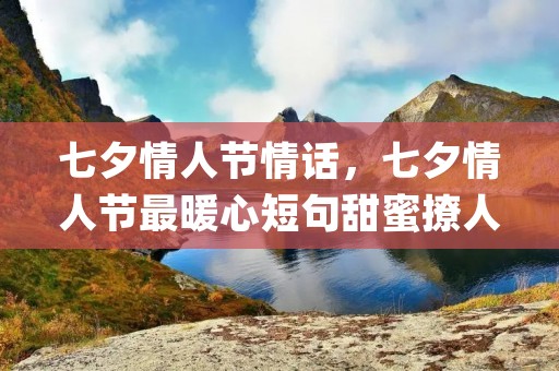 七夕情人节情话,七夕情人节最暖心短句甜蜜撩人(99句)