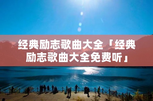 经典励志歌曲大全「经典励志歌曲大全免费听」