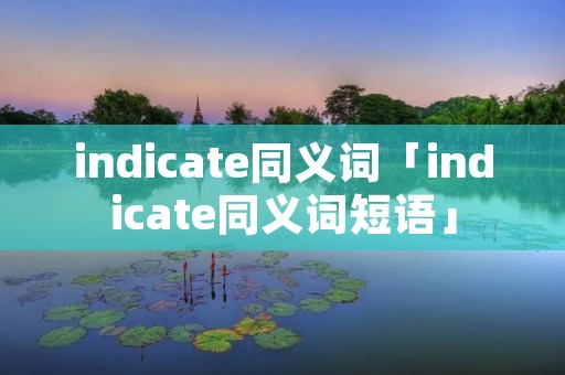 indicate同义词「indicate同义词短语」