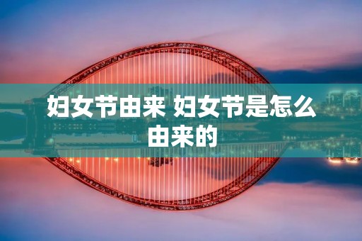 妇女节由来 妇女节是怎么由来的