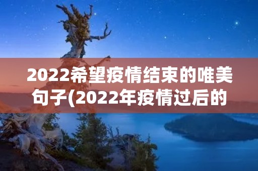 2022希望**结束的唯美句子(2022年**过后的唯美句子) 2022希望**结束的唯美句子(2022年**过后的唯美句子)