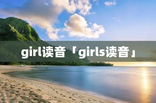 girl读音「girls读音」 girl读音「girls读音」