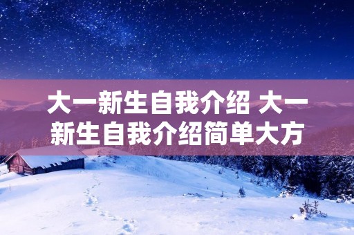 大一新生自我介绍 大一新生自我介绍简单大方