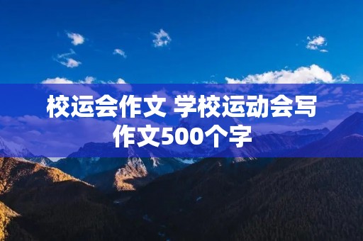 校运会作文 学校运动会写作文500个字 校运会作文 学校运动会写作文500个字